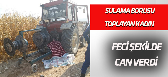 Sulama borusu toplayan kadın, makaraya sıkışıp can verdi