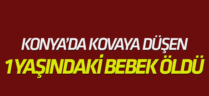 Konya'da 1 yaşındaki bebek su dolu kovada boğuldu