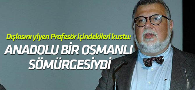Dışkısını yiyen Profesör: Anadolu bir Osmanlı sömürgesiydi