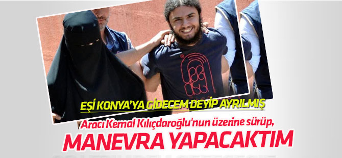 "Aracı Kemal Kılıçdaroğlu'nun üzerine sürüp, manevra yapacaktım"