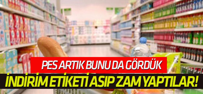 Pes artık... İndirim etiketi asıp zam yaptılar!