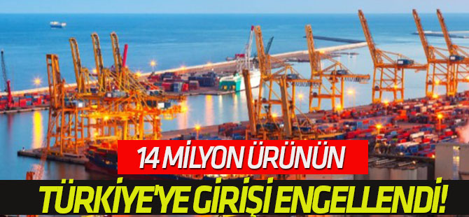 14 milyon ürünün Türkiye'ye girişi engellendi!