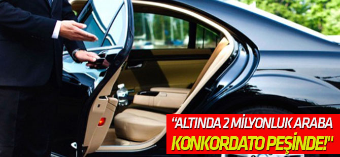 "Altında 2 milyonluk araba, konkordato peşinde!"
