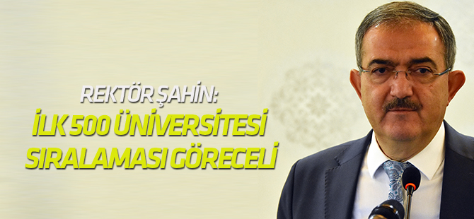 Rektör Şahin: Dünyanın ilk 500 üniversitesi sıralaması göreceli