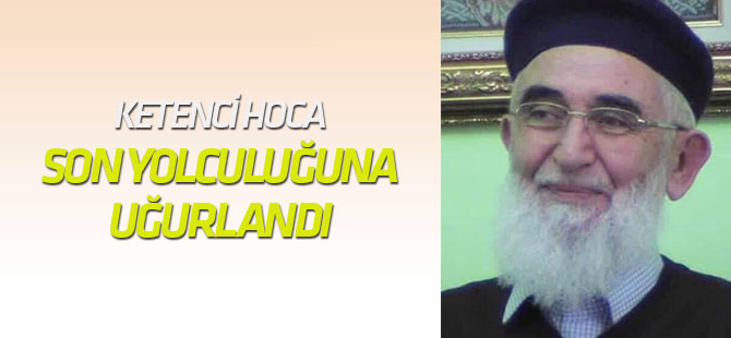 Ketenci Hoca son yolculuğuna uğurlandı