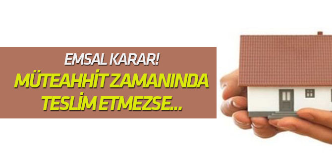 Mahkemeden Emsal Karar: Ev Zamanından Teslim Edilmezse...