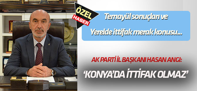 Temayül sonuçları ve yerelde ittifak merak konusu...  KONYA'DA İTTİFAK OLMAZ!