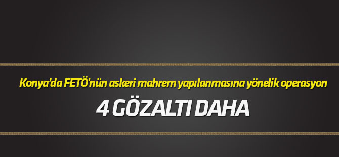 FETÖ'nün askeri mahrem yapılanmasına yönelik operasyonda 4 gözaltı daha