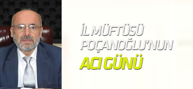 İl Müftüsü Poçaoğlu'nun acı günü!