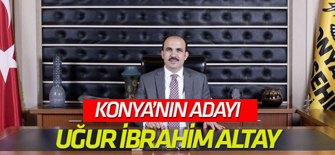 Konya'nın adayı Uğur İbrahim Altay