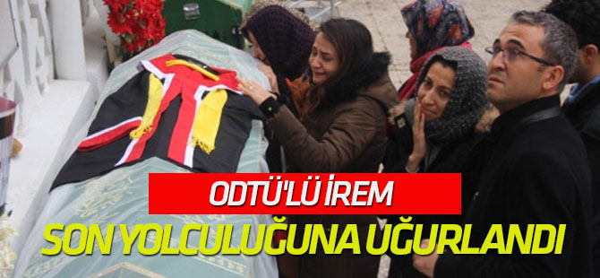 ODTÜ'lü İrem Gözyaşlarıyla Son Yolculuğuna Uğurlandı