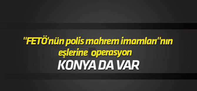 "FETÖ'nün polis mahrem imamları"nın eşlerine yönelik operasyon