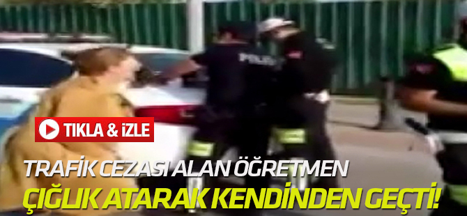 Trafik cezası alan öğretmen çığlık atarak kendinden geçti!