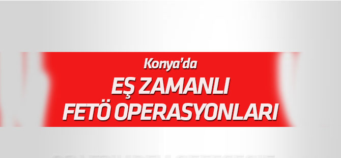Konya'da eş zamanlı FETÖ/PDY operasyonları