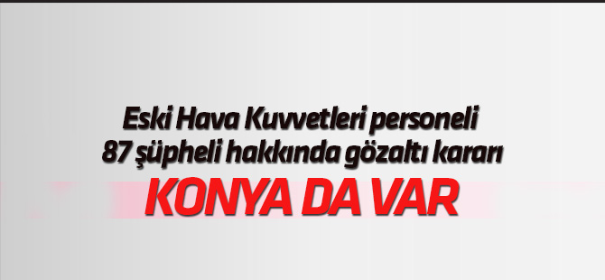 Eski Hava Kuvvetleri personeli 87 şüpheli hakkında gözaltı kararı
