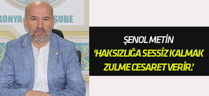 Metin Şenol: ‘Haksızlığa sessiz kalmak, zülme cesaret verir.’