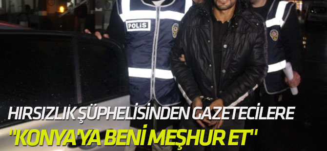 Hırsızlık Şüphelisinden Gazetecilere, "Konya'ya Beni Meşhur Et"