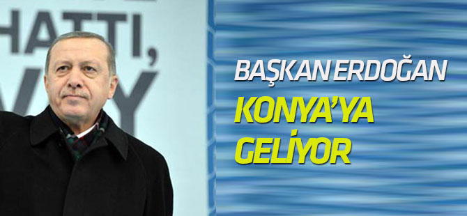 Erdoğan Konya'ya geliyor