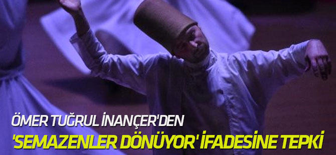 Ömer Tuğrul İnançer'den 'Semazenler Dönüyor' İfadesine Tepki