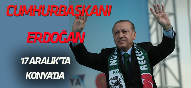 Erdoğan 17 Aralık’ta  Konya’da