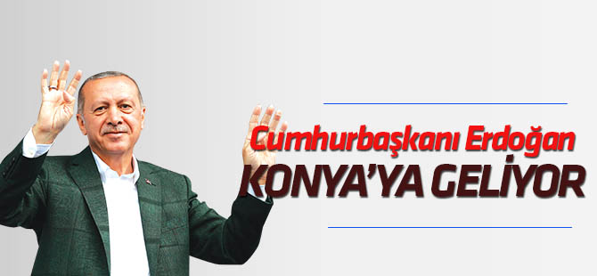 Cumhurbaşkanı Erdoğan Konya'ya geliyor