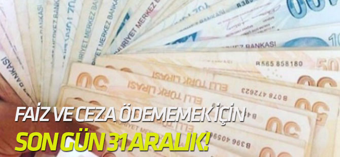 Faiz ve ceza ödememek için son gün 31 Aralık!