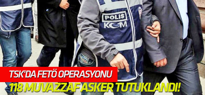 118 muvazzaf asker tutuklandı!