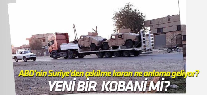 ABD'nin Suriye'den çekilme kararı ne anlama geliyor? Yeni bir Kobani oyunu mu?