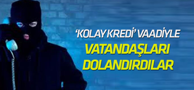 ‘Kolay kredi’ vaadiyle vatandaşları dolandırdılar