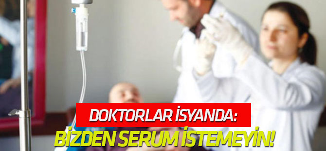 Doktorlar isyanda: Bizden serum istemeyin!