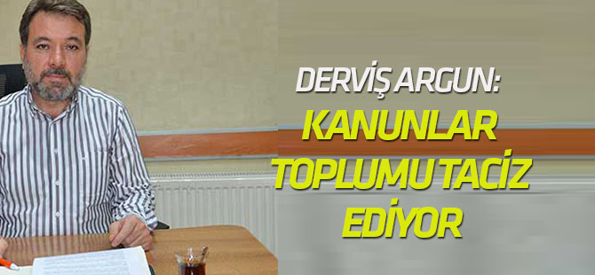 Argun:  Kanunlar toplumu taciz ediyor