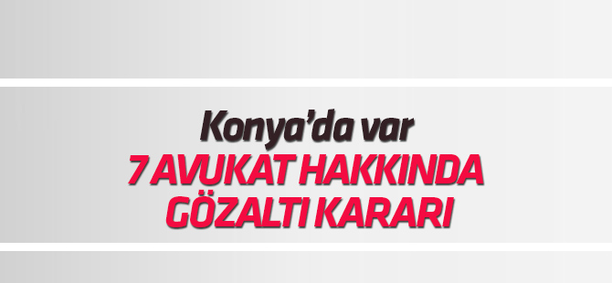 FETÖ şüphelisi 7 avukat hakkında gözaltı kararı