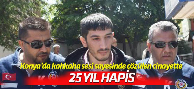 Konya'da kahkaha sesiyle çözülen cinayette sanığına 25 yıl hapis