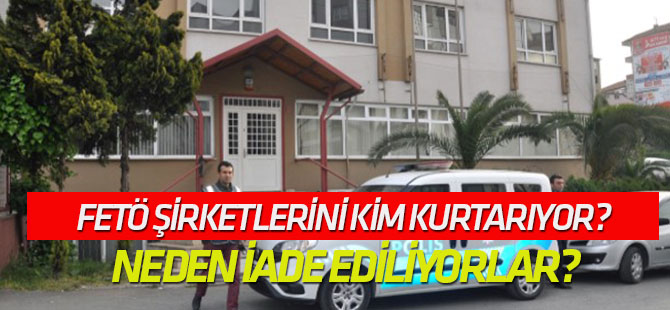 FETÖ şirketlerini kim kurtarıyor? Neden iade ediliyorlar?