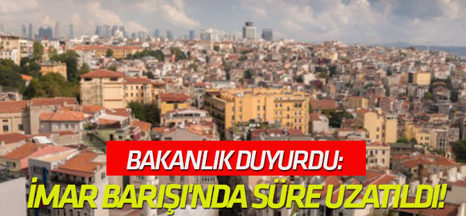 Bakanlık duyurdu: İmar Barışı'nda süre uzatıldı!