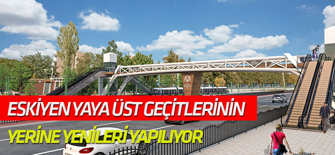 Eskiyen yaya üst geçitlerinin yerine yenileri yapılıyor