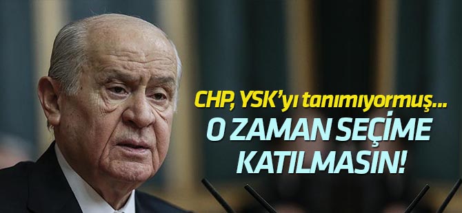 Bahçeli:  CHP tanımıyorsa, seçime katılmasın!