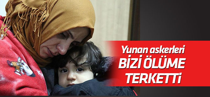 "Yunan askerleri bizi ölüme terk etti"