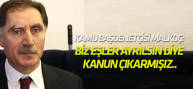 Kamu Başdenetçisi Malkoç: Biz eşler ayrılsın diye kanun çıkarmışız..