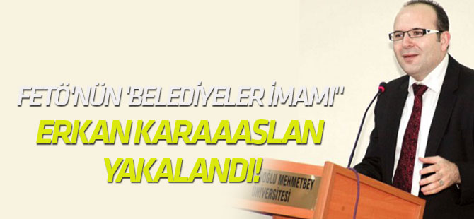 FETÖ'nün 'Belediyeler imamı" Erkan Karaaaslan yakalandı!
