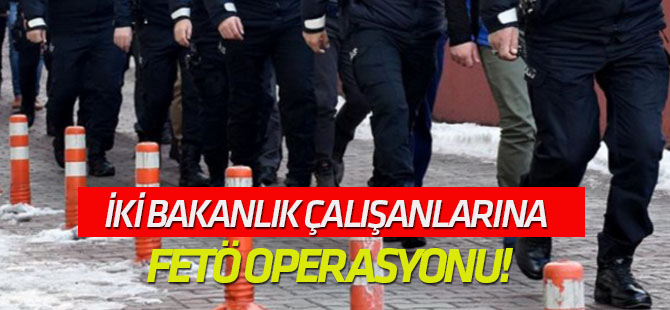 İki bakanlık çalışanlarına FETÖ operasyonu!