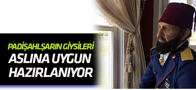 Padişahların giysileri aslına uygun hazırlanıyor