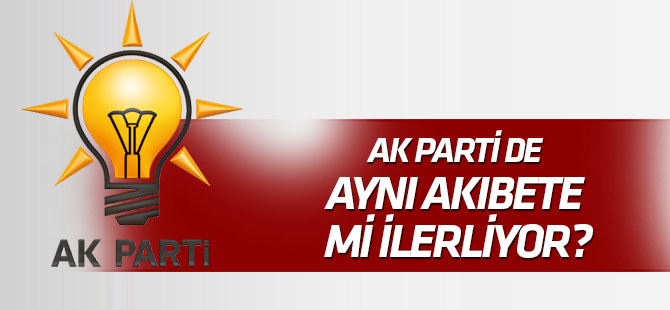 AK Parti de aynı akıbete mi ilerliyor?