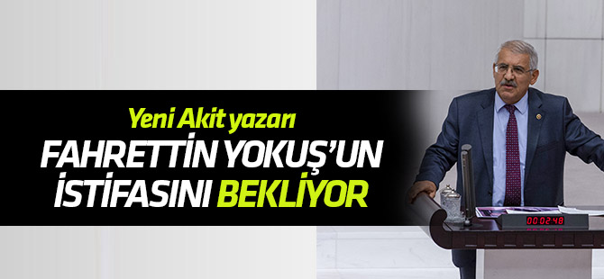 Yeni Akit yazarı Fahrettin Yokuş'un istifasını bekliyor