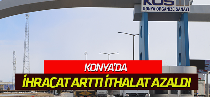 Konya’da ihracat arttı, ithalat azaldı