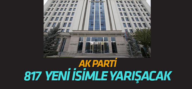 AK Parti 817 yeni isimle yarışacak