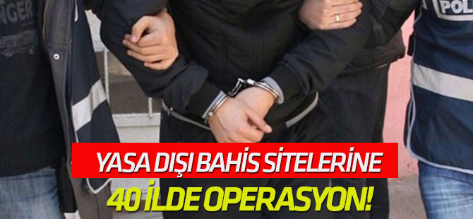 Yasa dışı bahis sitelerine 40 ilde operasyon!
