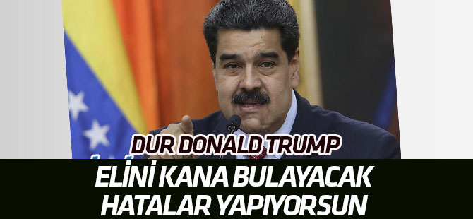 "Dur, dur Donald Trump. Elini kana bulayacak hatalar yapıyorsun"