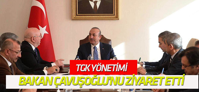 TGK Yönetimi, Dışişleri Bakanı Çavuşoğlu'nu ziyaret etti