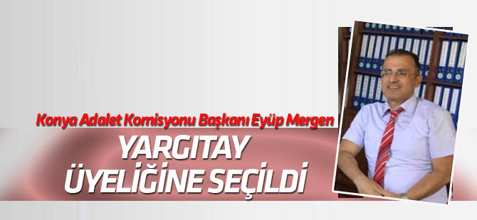 Konya Adalet Komisyonu Başkanı Eyüp Mergen,Yargıtay üyeliğine seçildi